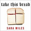 Take This Bread: A Radical Conversion by Sara Miles