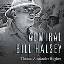 Admiral Bill Halsey: A Naval Life by Thomas Alexander Hughes