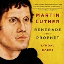 Martin Luther: Renegade and Prophet by Lyndal Roper