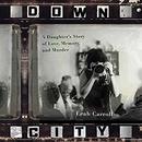 Down City: A Daughter's Story of Love, Memory, and Murder by Leah Carroll