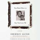 You Don't Have to Say You Love Me by Sherman Alexie