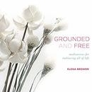 Grounded and Free: Meditations for Embracing All of Life by Elena Brower