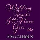 Wedding Toasts I'll Never Give by Ada Calhoun