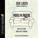 Movies Are Prayers: How Films Voice Our Deepest Longings by Josh Larsen