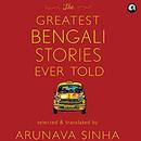 The Greatest Bengali Stories Ever Told by Arunava Sinha