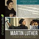 Meet Martin Luther: A Sketch of the Reformer's Life by Anthony T. Selvaggio