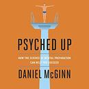 Psyched Up: How the Science of Mental Preparation Can Help You Succeed by Daniel McGinn