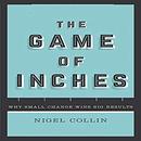 The Game of Inches: Why Small Change Wins Big Results by Nigel Collin