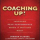 Coaching Up!: Inspiring Peak Performance When It Matters Most by Jordan Fliegel