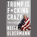 Trump Is F*cking Crazy by Keith Olbermann