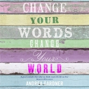 Change Your Words, Change Your World by Andrea Gardner