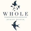 Whole: Restoring What Is Broken in Me, You, and the Entire World by Steve Wiens