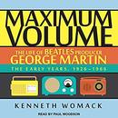 Maximum Volume: The Life of Beatles Producer George Martin by Kenneth Womack