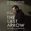 The Last Arrow: Save Nothing for the Next Life by Erwin Raphael McManus