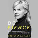 Be Fierce: Stop Harassment and Take Your Power Back by Gretchen Carlson