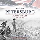 On to Petersburg: Grant and Lee, June 4-15, 1864 by Gordon C. Rhea