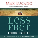 Less Fret, More Faith by Max Lucado