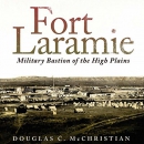 Fort Laramie: Military Bastion of the High Plains by Douglas C. McChristian