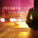 Meditations on the Mat: Practices for Living from the Heart by Rolf Gates