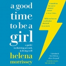 A Good Time to Be a Girl: Don't Lean In, Change the System by Helena Morrissey