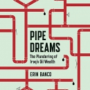 Pipe Dreams: The Plundering of Iraq's Oil Wealth by Erin Banco