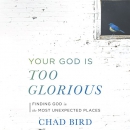 Your God Is Too Glorious by Chad Bird