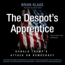 The Despot's Apprentice: Donald Trump's Attack on Democracy by Brian Klaas