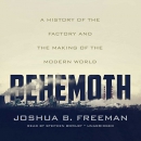 Behemoth: A History of the Factory and the Making of the Modern World by Joshua Freeman