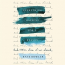 Everything Happens for a Reason: And Other Lies I've Loved by Kate Bowler