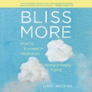 Bliss More: How to Succeed in Meditation Without Really Trying by Light Watkins