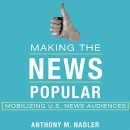 Making the News Popular: Mobilizing US News Audiences by Anthony M. Nadler
