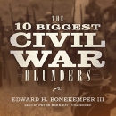 The 10 Biggest Civil War Blunders by Edward H. Bonekemper III