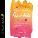 Brave Moms, Brave Kids: A Battle Plan for Raising Heroes by Lee Nienhuis