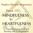 From Mindfulness to Heartfulness by Stephen Murphy-Shigematsu