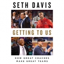 Getting to Us: How Great Coaches Make Great Teams by Seth Davis