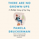 There Are No Grown-Ups: A Midlife Coming-of-Age Story by Pamela Druckerman