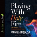 Playing with Holy Fire by Michael L. Brown