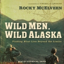 Wild Men, Wild Alaska: Finding What Lies Beyond the Limits by Rocky McElveen