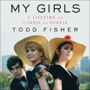 My Girls: A Lifetime with Carrie and Debbie by Todd Fisher