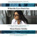 What the Eyes Don't See by Mona Hanna-Attisha