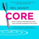 Core: How a Single Organizing Idea Can Change Business for Good by Neil Gaught