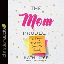 The Mom Project: 21 Days to a More Connected Family by Kathi Lipp