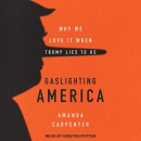 Gaslighting America: Why We Love It When Trump Lies to Us by Amanda Carpenter