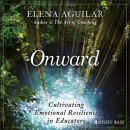 Onward: Cultivating Emotional Resilience in Educators by Elena Aguilar