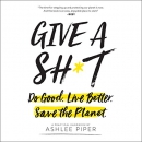 Give a Sh*t: Do Good. Live Better. Save the Planet. by Ashlee Piper