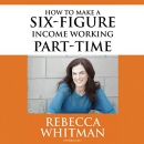 How to Make a Six-Figure Income Working Part-Time by Rebecca Whitman