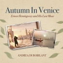 Autumn in Venice: Ernest Hemingway and His Last Muse by Andrea di Robilant