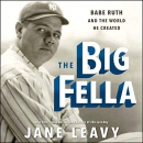 The Big Fella: Babe Ruth and the World He Created by Jane Leavy
