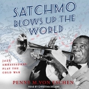 Satchmo Blows Up the World by Penny M. Von Eschen