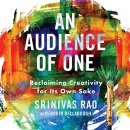 An Audience of One: Reclaiming Creativity for Its Own Sake by Srinivas Rao